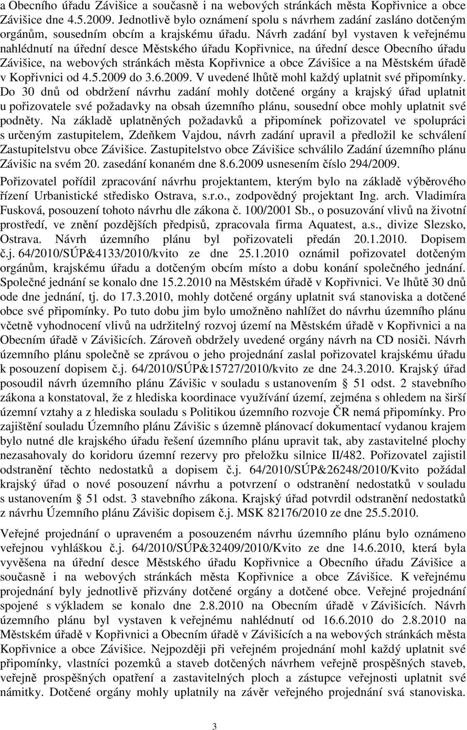 Návrh zadání byl vystaven k veřejnému nahlédnutí na úřední desce Městského úřadu Kopřivnice, na úřední desce Obecního úřadu Závišice, na webových stránkách města Kopřivnice a obce Závišice a na