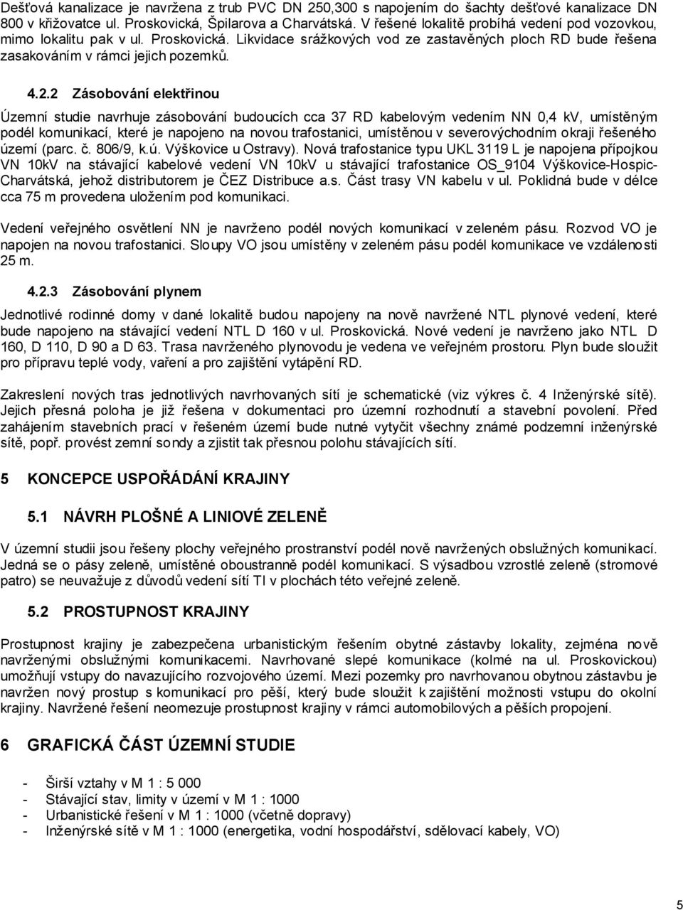 2 Zásobování elektřinou Územní studie navrhuje zásobování budoucích cca 37 RD kabelovým vedením NN 0,4 kv, umístěným podél komunikací, které je napojeno na novou trafostanici, umístěnou v