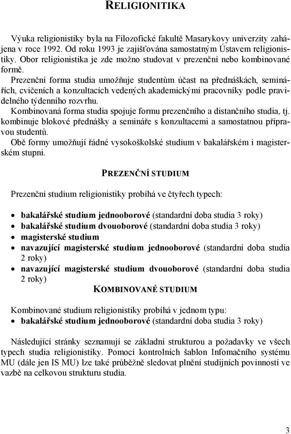 Prezenční forma studia umožňuje studentům účast na přednáškách, seminářích, cvičeních a konzultacích vedených akademickými pracovníky podle pravidelného týdenního rozvrhu.