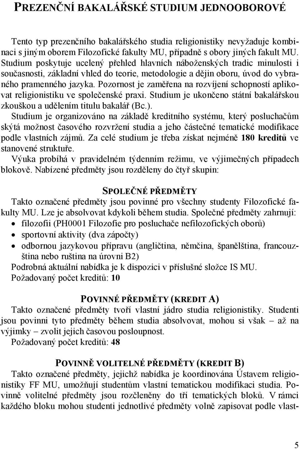 Pozornost je zaměřena na rozvíjení schopností aplikovat religionistiku ve společenské praxi. Studium je ukončeno státní bakalářskou ouškou a udělením titulu bakalář (Bc.).