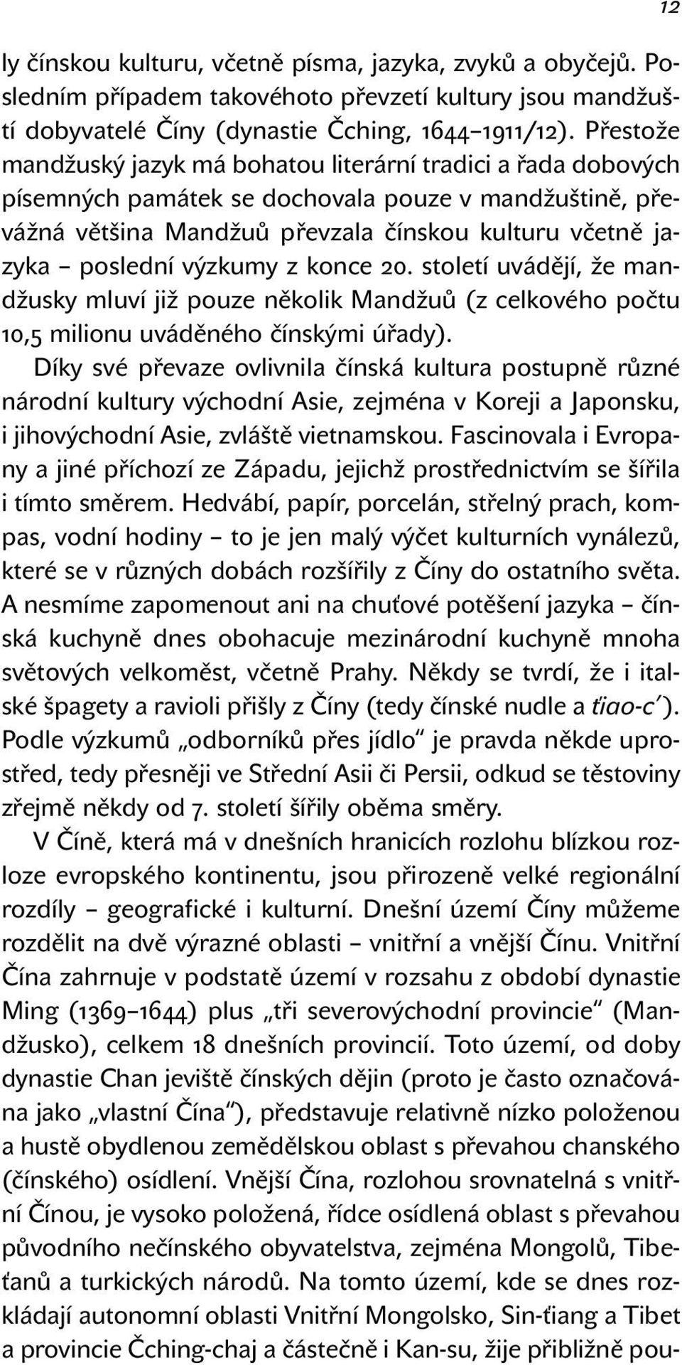 výzkumy z konce 20. století uvádějí, že mandžusky mluví již pouze několik Mandžuů (z celkového počtu 10,5 milionu uváděného čínskými úřady).