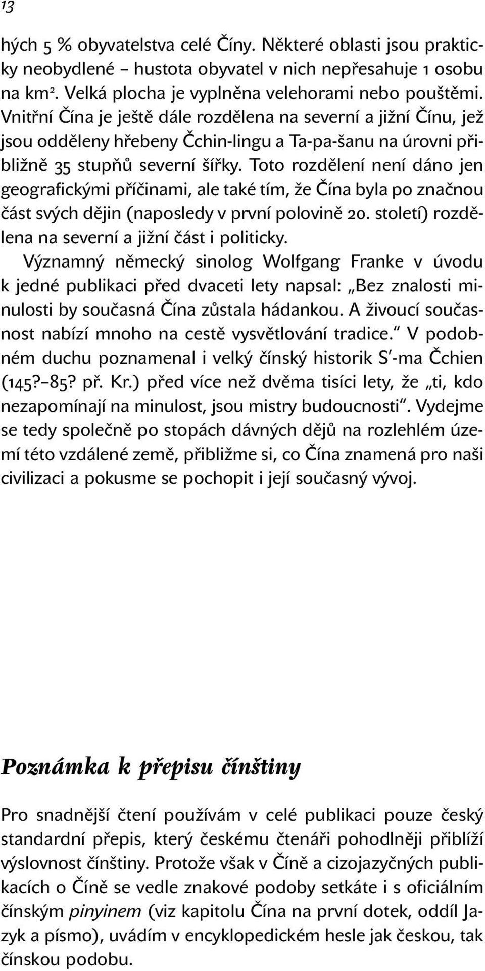 Toto rozdělení není dáno jen geografickými příčinami, ale také tím, že Čína byla po značnou část svých dějin (naposledy v první polovině 20. století) rozdělena na severní a jižní část i politicky.