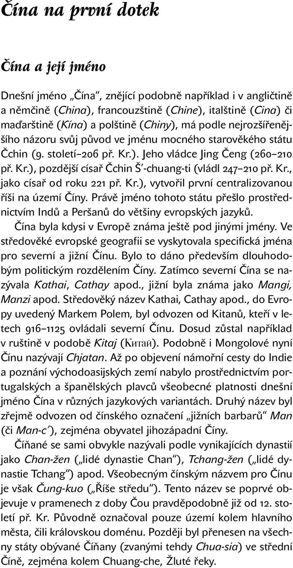 Kr., jako císař od roku 221 př. Kr.), vytvořil první centralizovanou říši na území Číny. Právě jméno tohoto státu přešlo prostřednictvím Indů a Peršanů do většiny evropských jazyků.