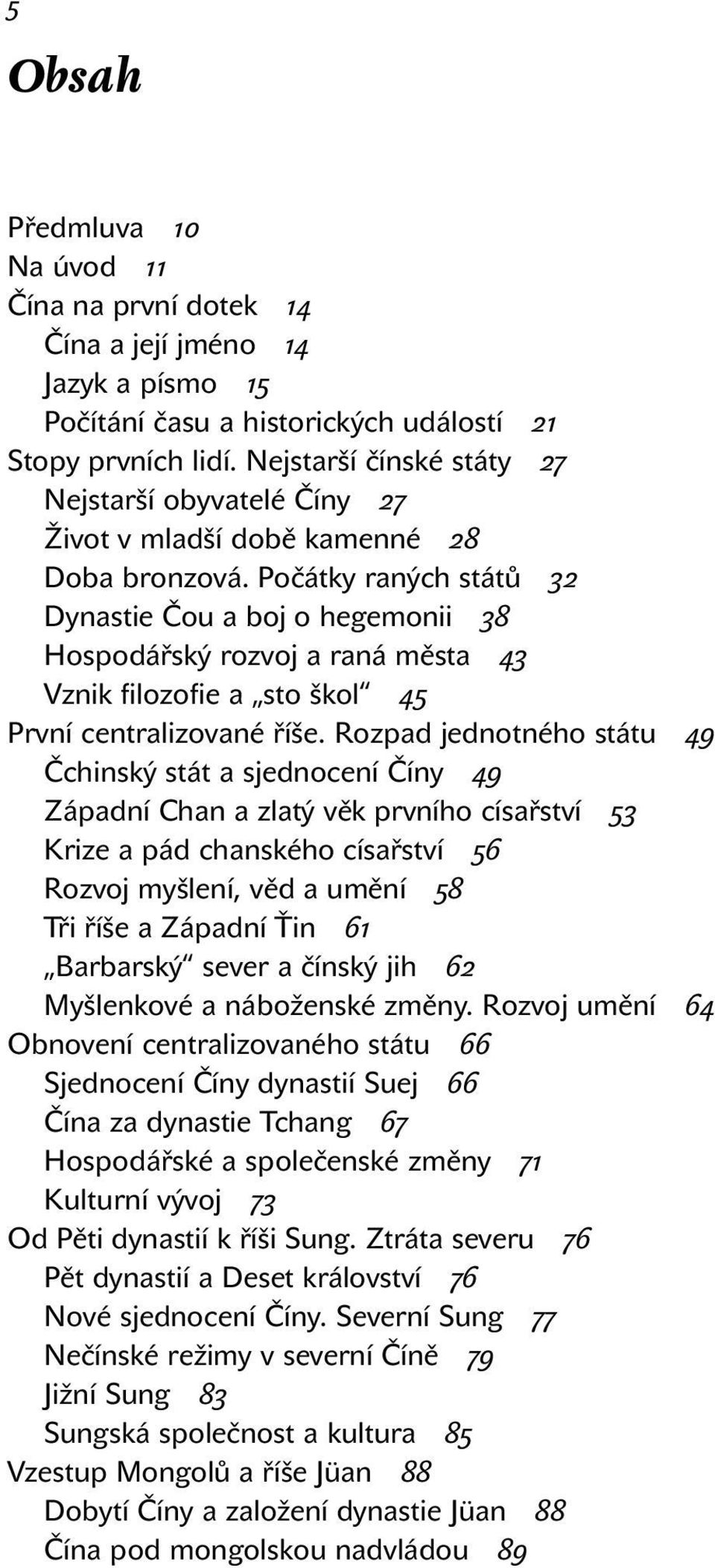 Počátky raných států 32 Dynastie Čou a boj o hegemonii 38 Hospodářský rozvoj a raná města 43 Vznik filozofie a sto škol 45 První centralizované říše.