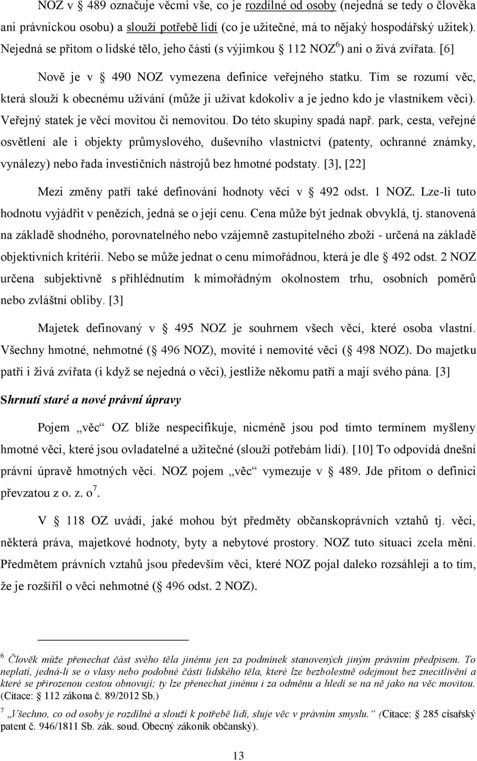 Tím se rozumí věc, která slouží k obecnému užívání (může ji užívat kdokoliv a je jedno kdo je vlastníkem věci). Veřejný statek je věcí movitou či nemovitou. Do této skupiny spadá např.