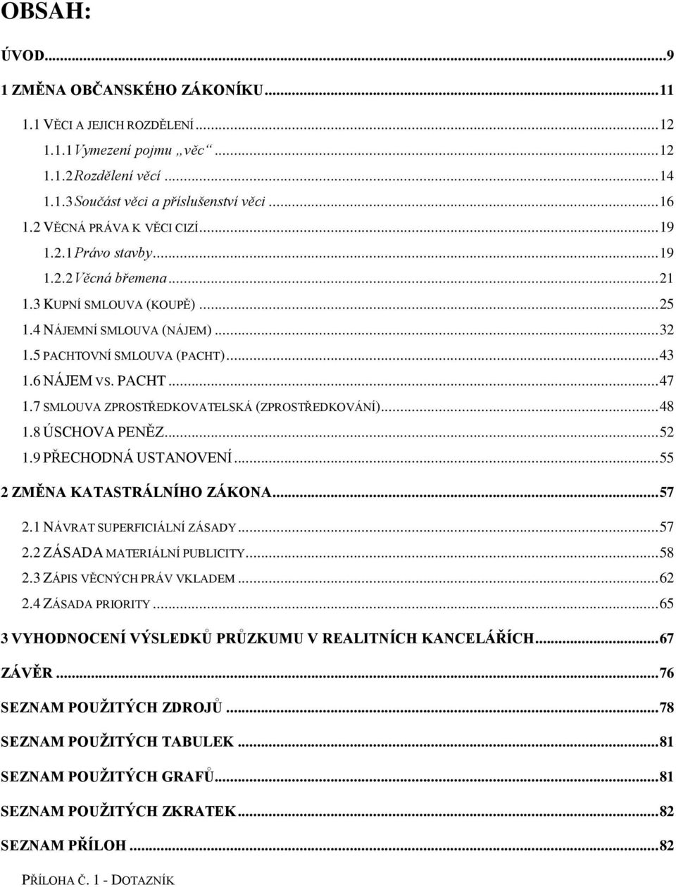 PACHT... 47 1.7 SMLOUVA ZPROSTŘEDKOVATELSKÁ (ZPROSTŘEDKOVÁNÍ)... 48 1.8 ÚSCHOVA PENĚZ... 52 1.9 PŘECHODNÁ USTANOVENÍ... 55 2 ZMĚNA KATASTRÁLNÍHO ZÁKONA... 57 2.1 NÁVRAT SUPERFICIÁLNÍ ZÁSADY... 57 2.2 ZÁSADA MATERIÁLNÍ PUBLICITY.