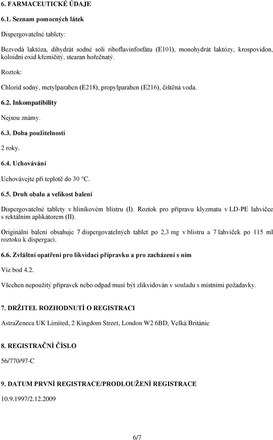 Roztok: Chlorid sodný, metylparaben (E218), propylparaben (E216), čištěná voda. 6.2. Inkompatibility Nejsou známy. 6.3. Doba použitelnosti 2 roky. 6.4. Uchovávání Uchovávejte při teplotě do 30 C. 6.5.