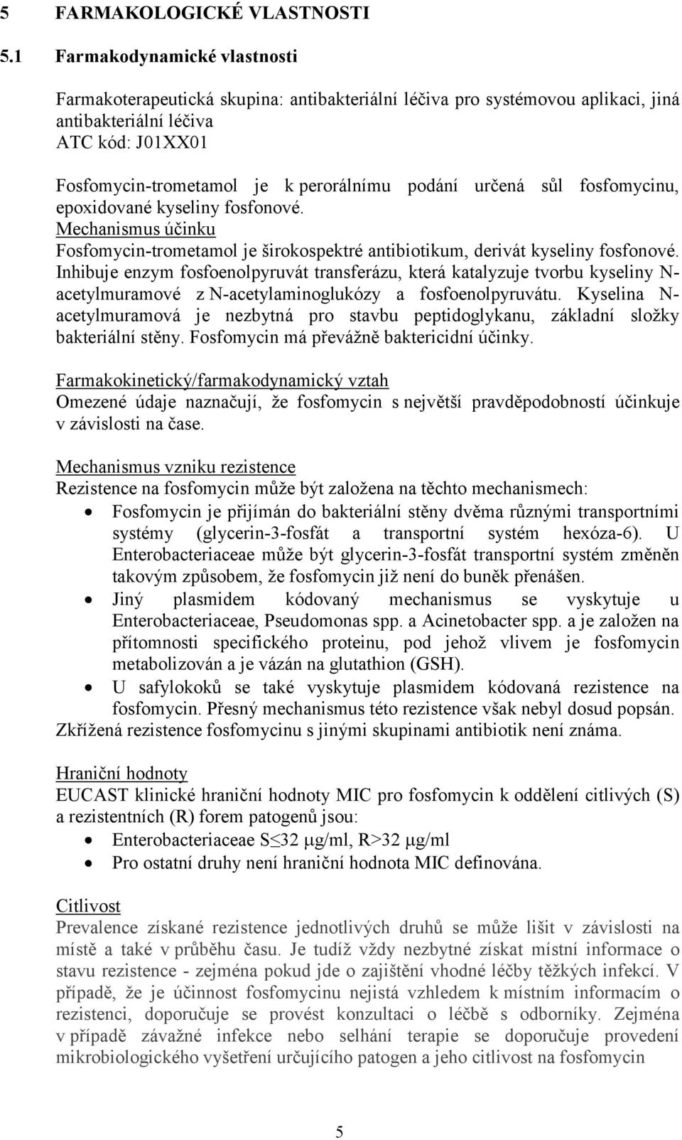 určená sůl fosfomycinu, epoxidované kyseliny fosfonové. Mechanismus účinku Fosfomycin-trometamol je širokospektré antibiotikum, derivát kyseliny fosfonové.