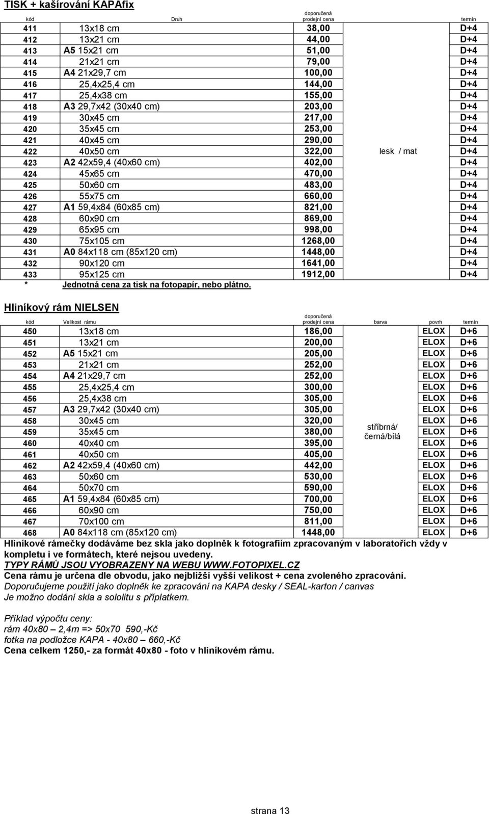 470,00 D+4 425 50x60 cm 483,00 D+4 426 55x75 cm 660,00 D+4 427 A1 59,4x84 (60x85 cm) 821,00 D+4 428 60x90 cm 869,00 D+4 429 65x95 cm 998,00 D+4 430 75x105 cm 1268,00 D+4 431 A0 84x118 cm (85x120 cm)