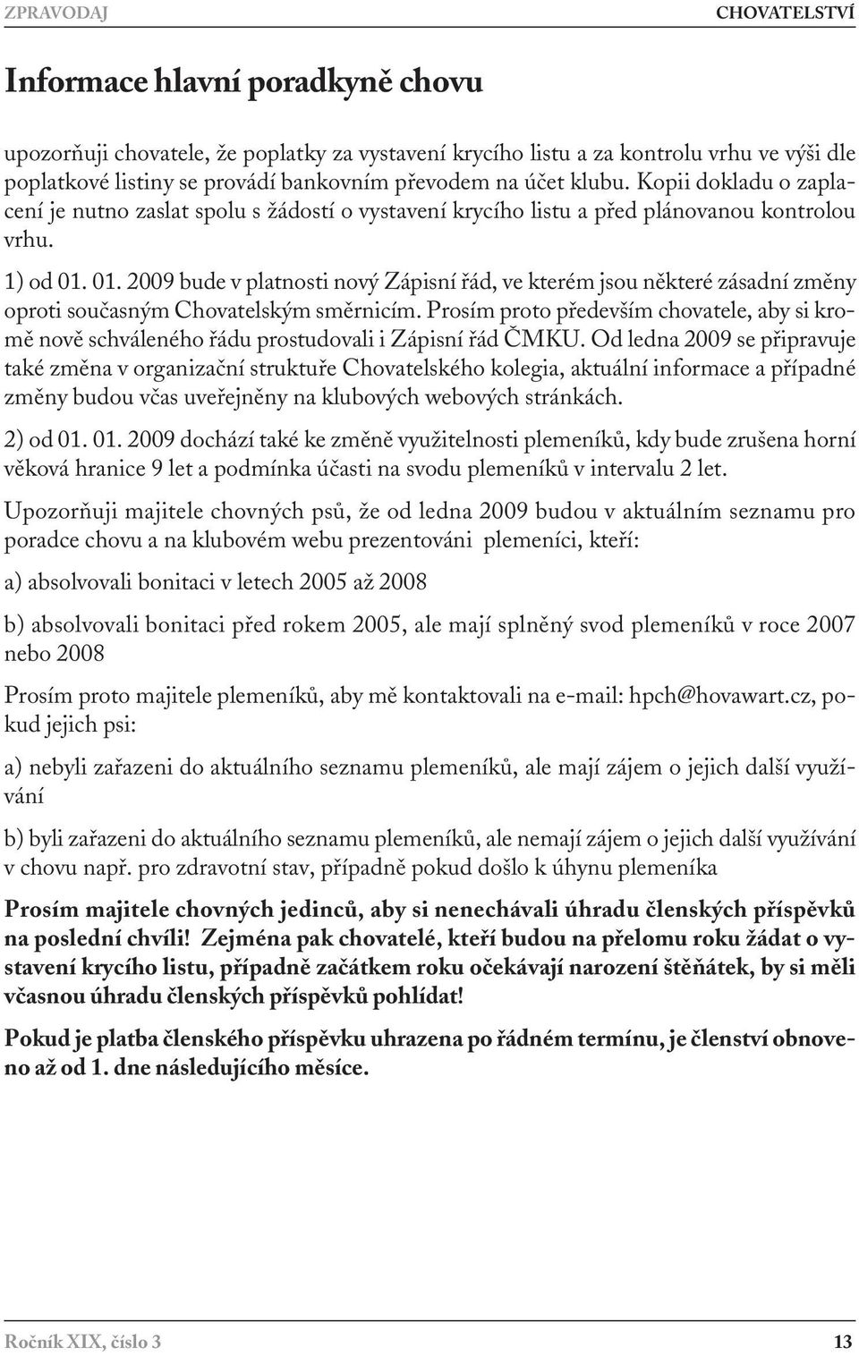 01. 2009 bude v platnosti nový Zápisní řád, ve kterém jsou některé zásadní změny oproti současným Chovatelským směrnicím.