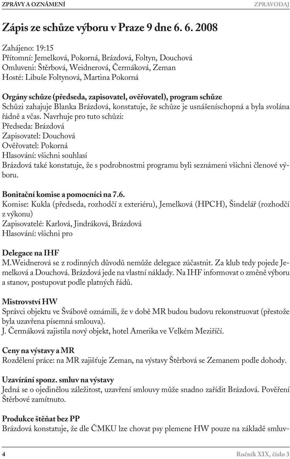 zapisovatel, ověřovatel), program schůze Schůzi zahajuje Blanka Brázdová, konstatuje, že schůze je usnášeníschopná a byla svolána řádně a včas.