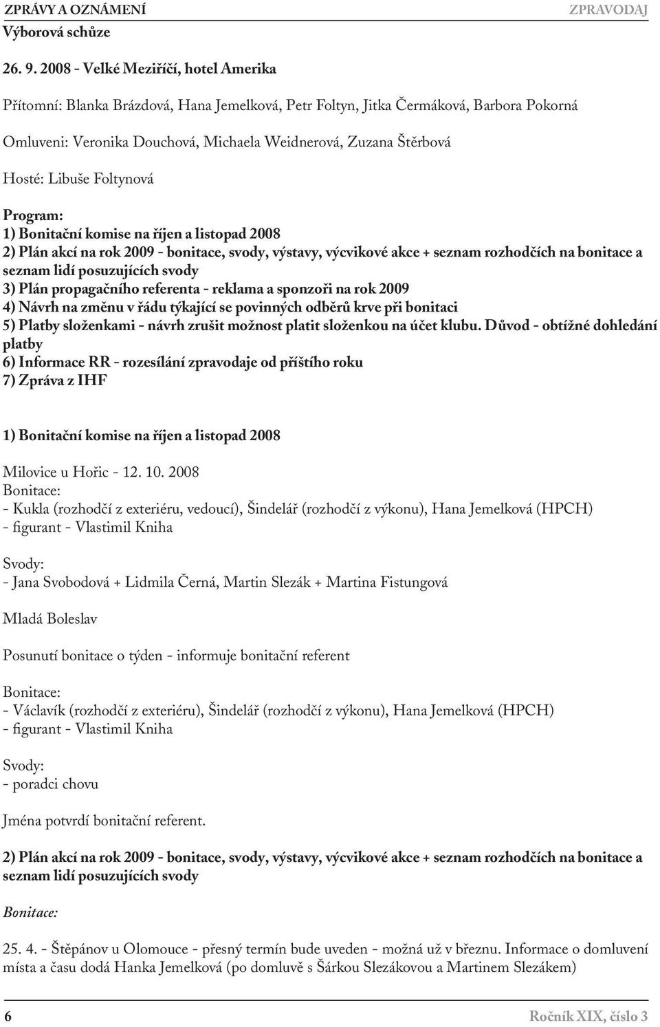 Libuše Foltynová Program: 1) Bonitační komise na říjen a listopad 2008 2) Plán akcí na rok 2009 - bonitace, svody, výstavy, výcvikové akce + seznam rozhodčích na bonitace a seznam lidí posuzujících