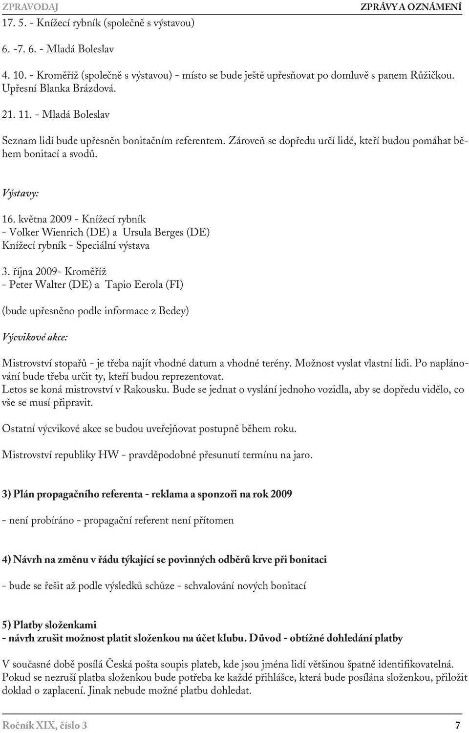 Zároveň se dopředu určí lidé, kteří budou pomáhat během bonitací a svodů. Výstavy: 16. května 2009 - Knížecí rybník - Volker Wienrich (DE) a Ursula Berges (DE) Knížecí rybník - Speciální výstava 3.