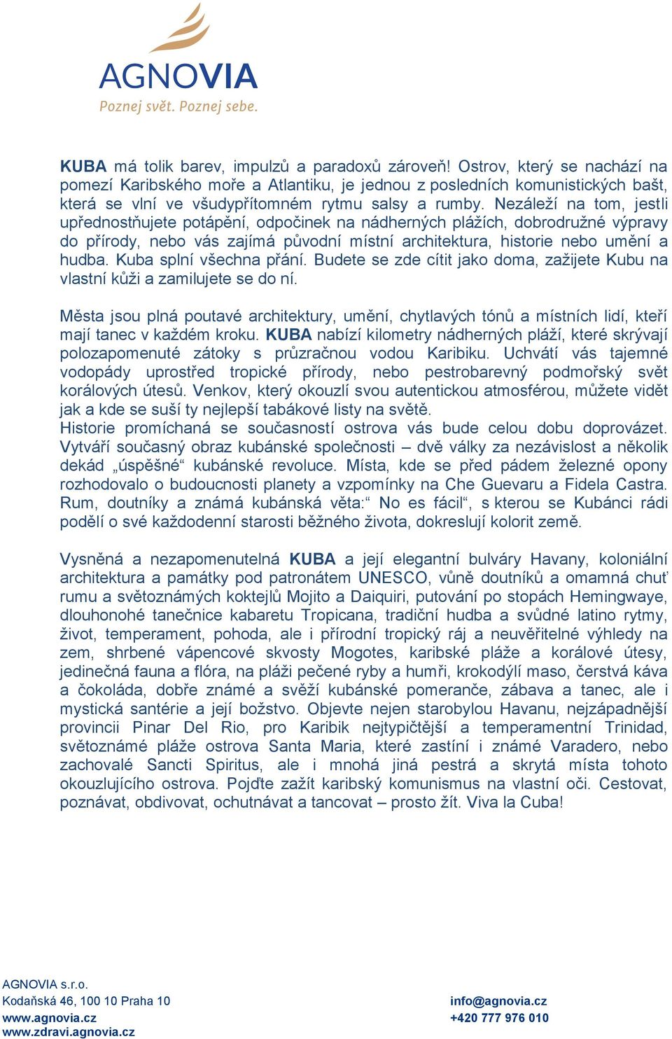 Nezáleží na tom, jestli upřednostňujete potápění, odpočinek na nádherných plážích, dobrodružné výpravy do přírody, nebo vás zajímá původní místní architektura, historie nebo umění a hudba.