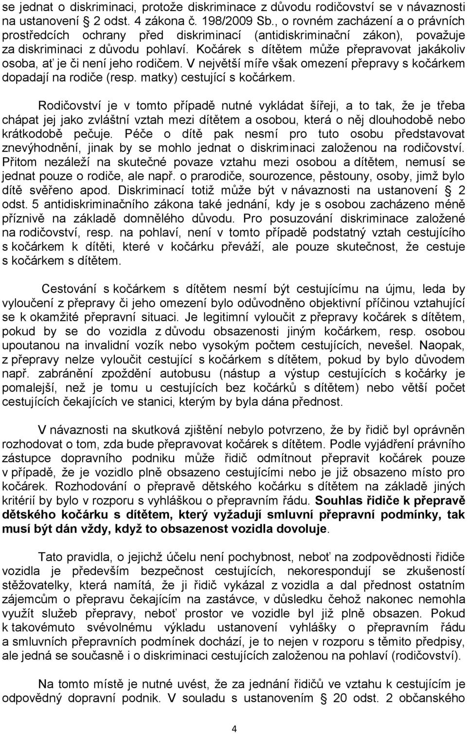 Kočárek s dítětem může přepravovat jakákoliv osoba, ať je či není jeho rodičem. V největší míře však omezení přepravy s kočárkem dopadají na rodiče (resp. matky) cestující s kočárkem.