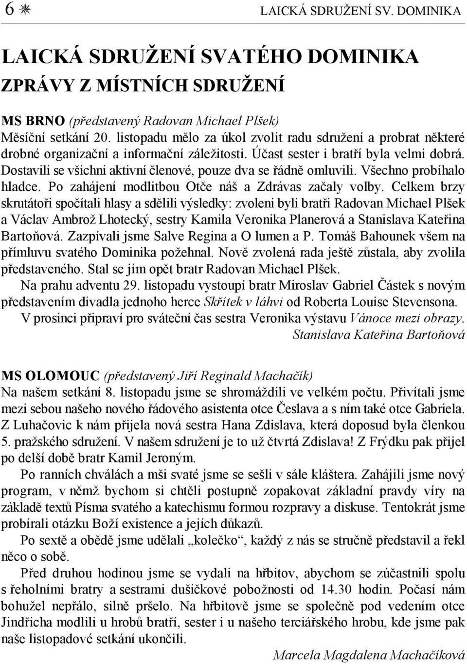 Dostavili se všichni aktivní členové, pouze dva se řádně omluvili. Všechno probíhalo hladce. Po zahájení modlitbou Otče náš a Zdrávas začaly volby.