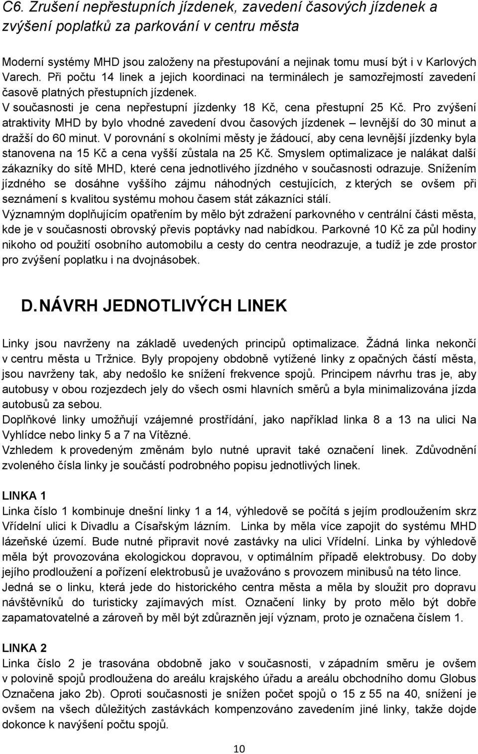 Pro zvýšení atraktivity MHD by bylo vhodné zavedení dvou časových jízdenek levnější do 30 minut a dražší do 60 minut.