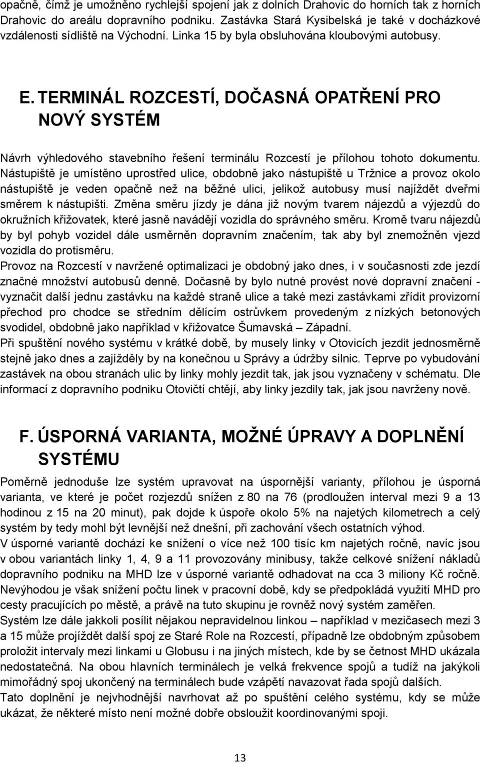 TERMINÁL ROZCESTÍ, DOČASNÁ OPATŘENÍ PRO NOVÝ SYSTÉM Návrh výhledového stavebního řešení terminálu Rozcestí je přílohou tohoto dokumentu.