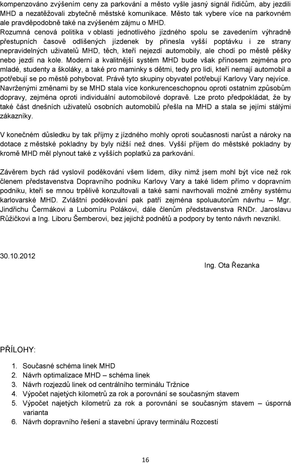 Rozumná cenová politika v oblasti jednotlivého jízdného spolu se zavedením výhradně přestupních časově odlišených jízdenek by přinesla vyšší poptávku i ze strany nepravidelných uživatelů MHD, těch,