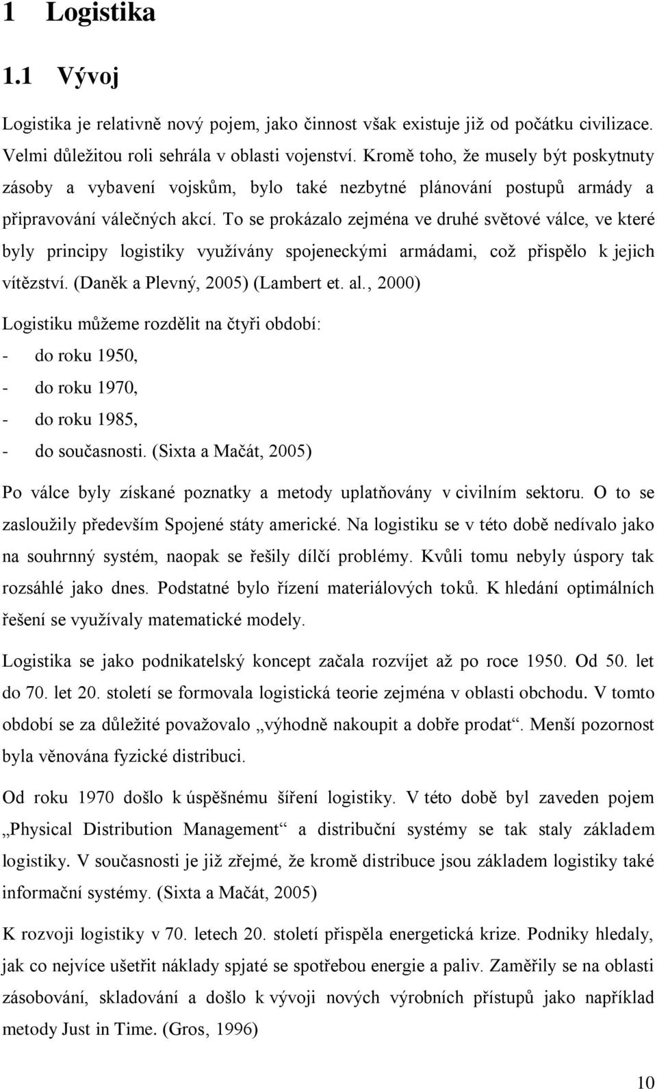 To se prokázalo zejména ve druhé světové válce, ve které byly principy logistiky využívány spojeneckými armádami, což přispělo k jejich vítězství. (Daněk a Plevný, 2005) (Lambert et. al.