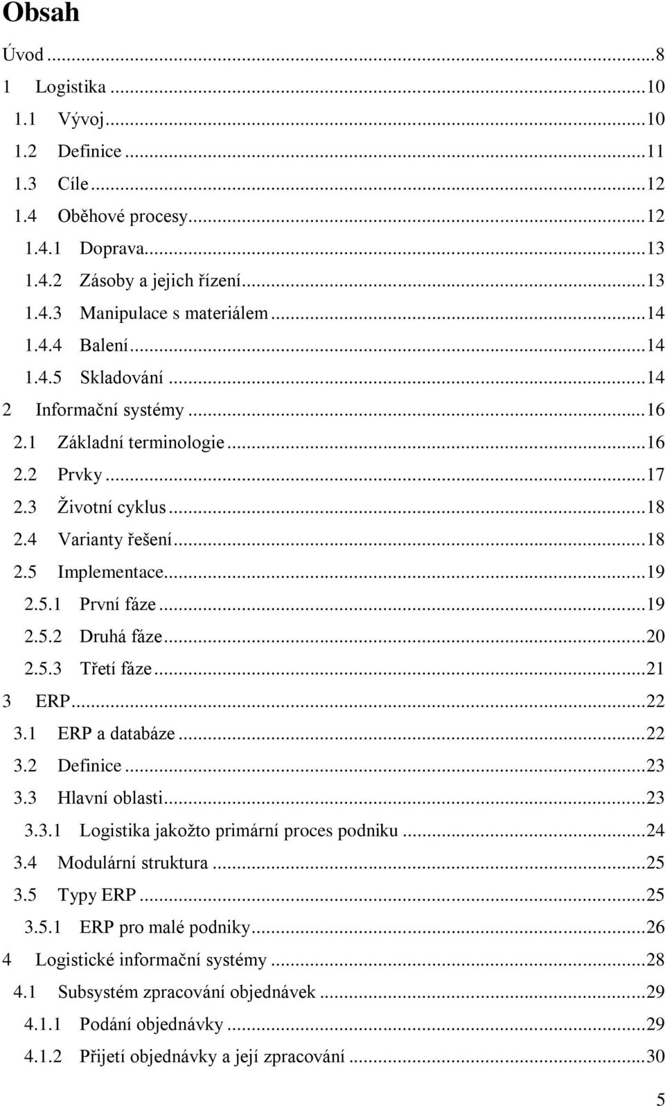 .. 19 2.5.2 Druhá fáze... 20 2.5.3 Třetí fáze... 21 3 ERP... 22 3.1 ERP a databáze... 22 3.2 Definice... 23 3.3 Hlavní oblasti... 23 3.3.1 Logistika jakožto primární proces podniku... 24 3.