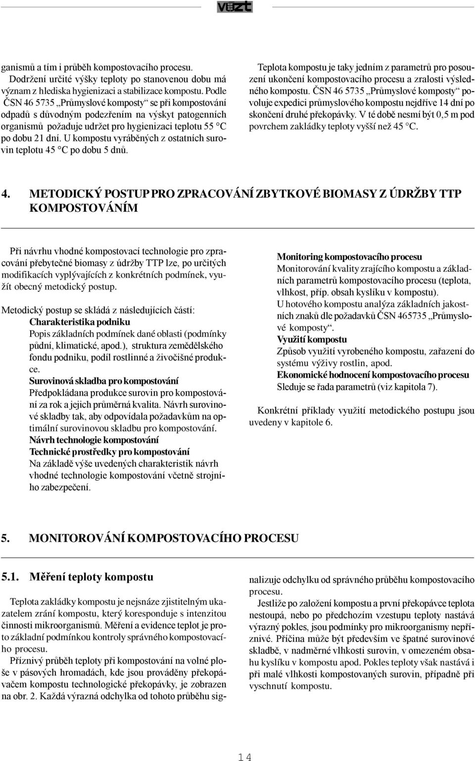 U kompostu vyráběných z ostatních surovin teplotu 45 C po dobu 5 dnů. Teplota kompostu je taky jedním z parametrů pro posouzení ukončení kompostovacího procesu a zralosti výsledného kompostu.