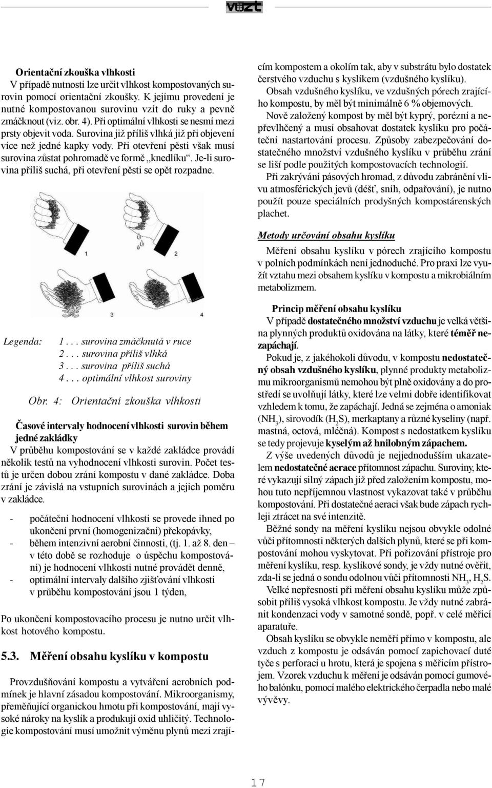 Surovina již příliš vlhká již při objevení více než jedné kapky vody. Při otevření pěsti však musí surovina zůstat pohromadě ve formě knedlíku.