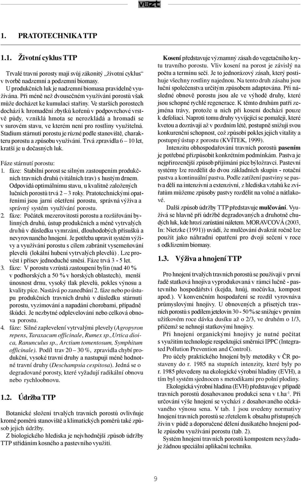 Ve starších porostech dochází k hromadění zbytků kořenů v podpovrchové vrstvě půdy, vzniklá hmota se nerozkládá a hromadí se v surovém stavu, ve kterém není pro rostliny využitelná.