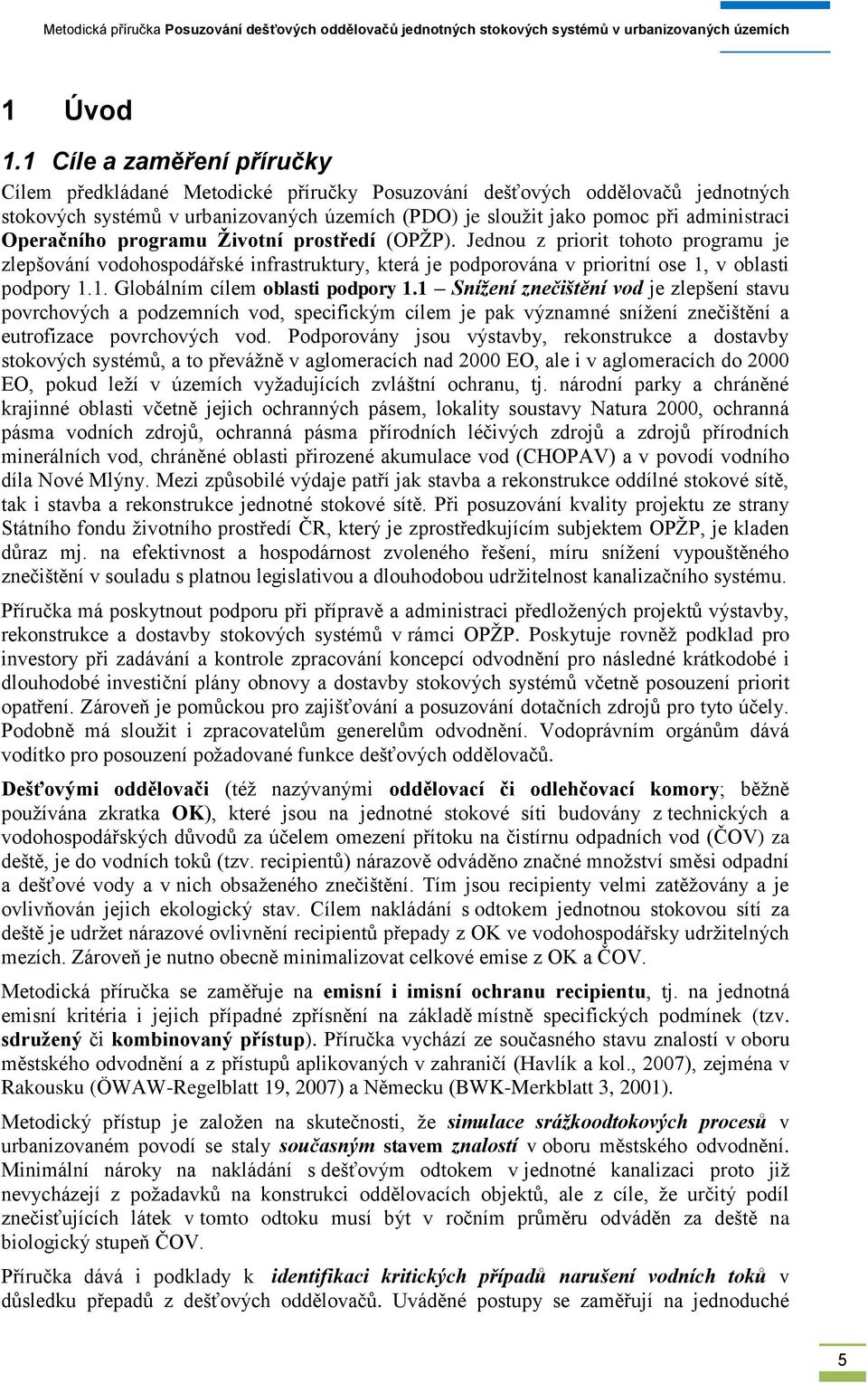 Operačního programu Ţivotní prostředí (OPŢP). Jednou z priorit tohoto programu je zlepšování vodohospodářské infrastruktury, která je podporována v prioritní ose 1, v oblasti podpory 1.1. Globálním cílem oblasti podpory 1.