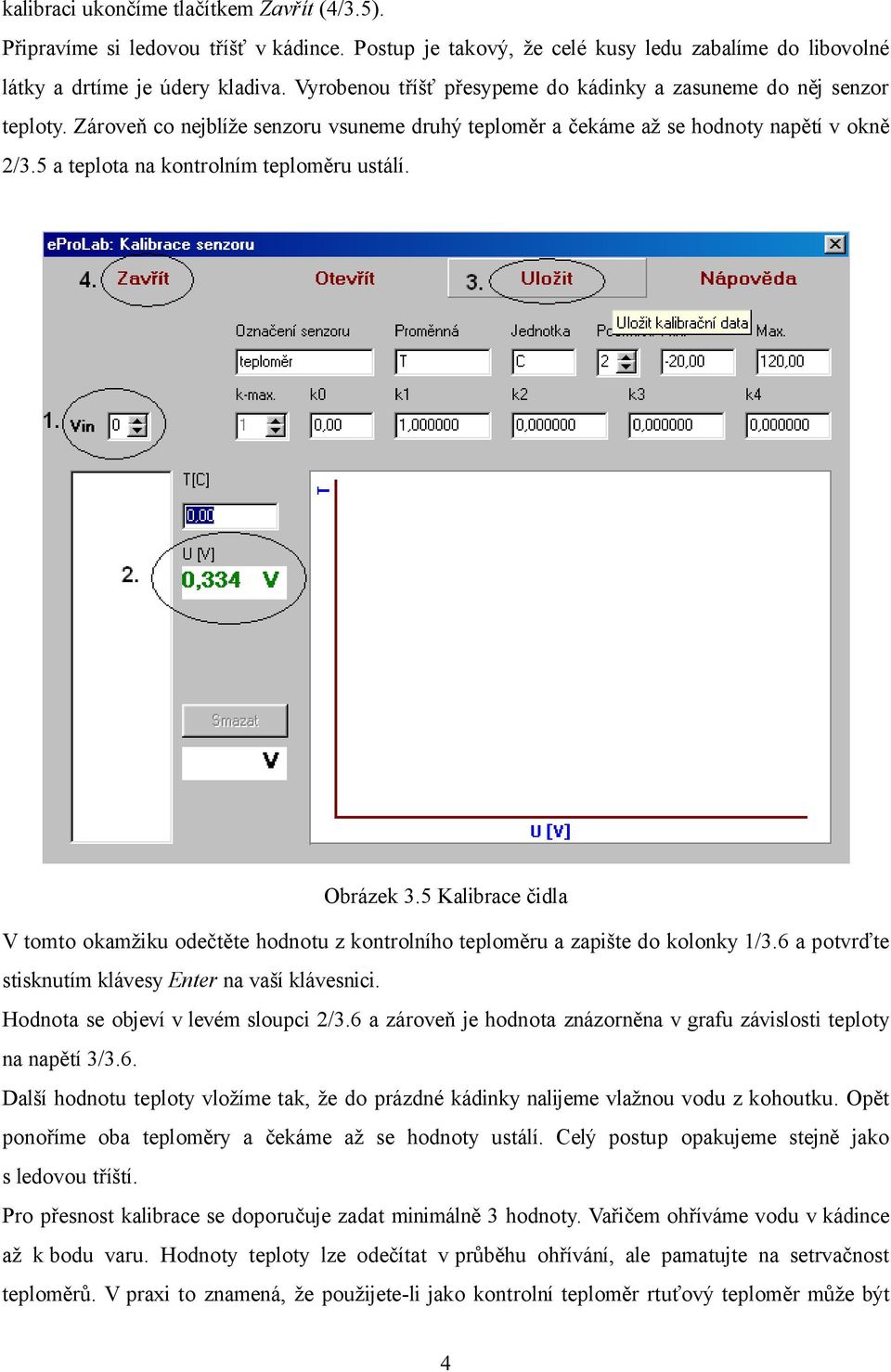 5 a teplota na kontrolním teploměru ustálí. Obrázek 3.5 Kalibrace čidla V tomto okamžiku odečtěte hodnotu z kontrolního teploměru a zapište do kolonky 1/3.
