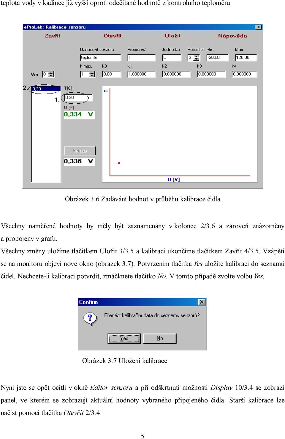 Potvrzením tlačítka Yes uložíte kalibraci do seznamů čidel. Nechcete-li kalibraci potvrdit, zmáčknete tlačítko No. V tomto případě zvolte volbu Yes. Obrázek 3.