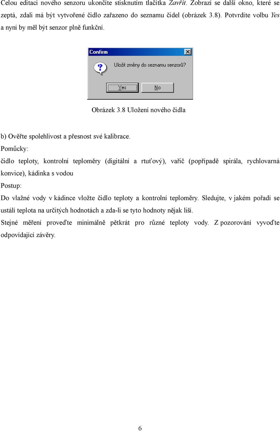 Pomůcky: čidlo teploty, kontrolní teploměry (digitální a rtuťový), vařič (popřípadě spirála, rychlovarná konvice), kádinka s vodou Postup: Do vlažné vody v kádince vložte čidlo