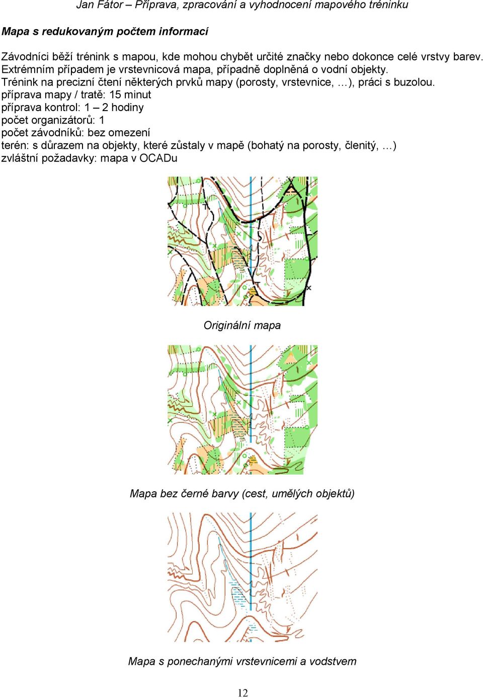 Trénink na precizní čtení některých prvků mapy (porosty, vrstevnice, ), práci s buzolou.