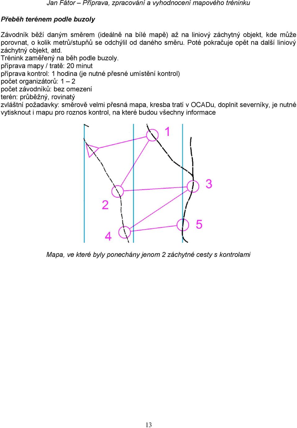 příprava mapy / tratě: 20 minut příprava kontrol: 1 hodina (je nutné přesné umístění kontrol) 2 terén: průběžný, rovinatý zvláštní požadavky: směrově velmi