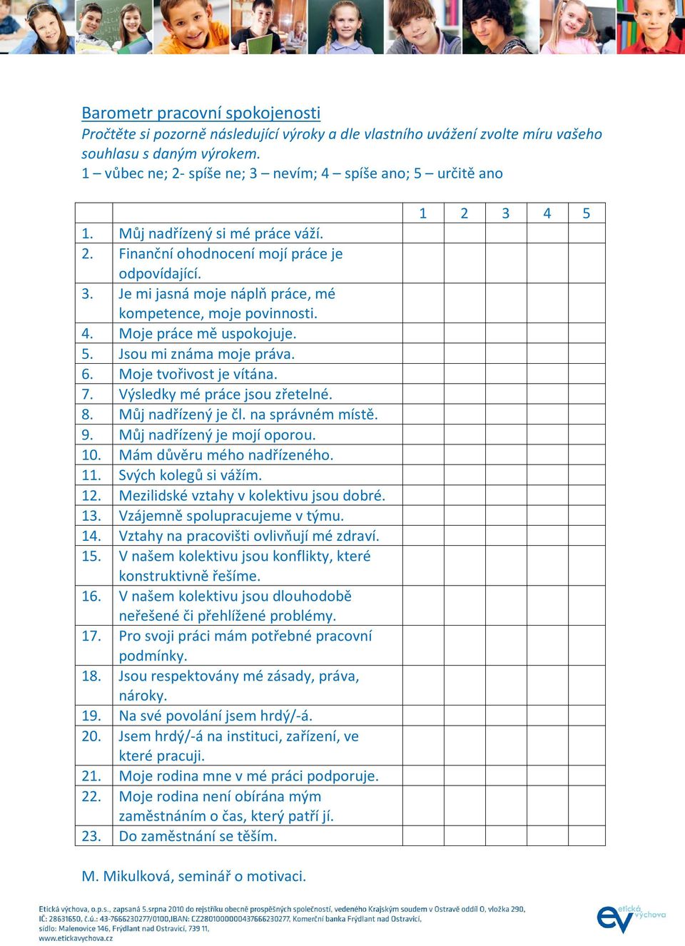 4. Moje práce mě uspokojuje. 5. Jsou mi známa moje práva. 6. Moje tvořivost je vítána. 7. Výsledky mé práce jsou zřetelné. 8. Můj nadřízený je čl. na správném místě. 9. Můj nadřízený je mojí oporou.