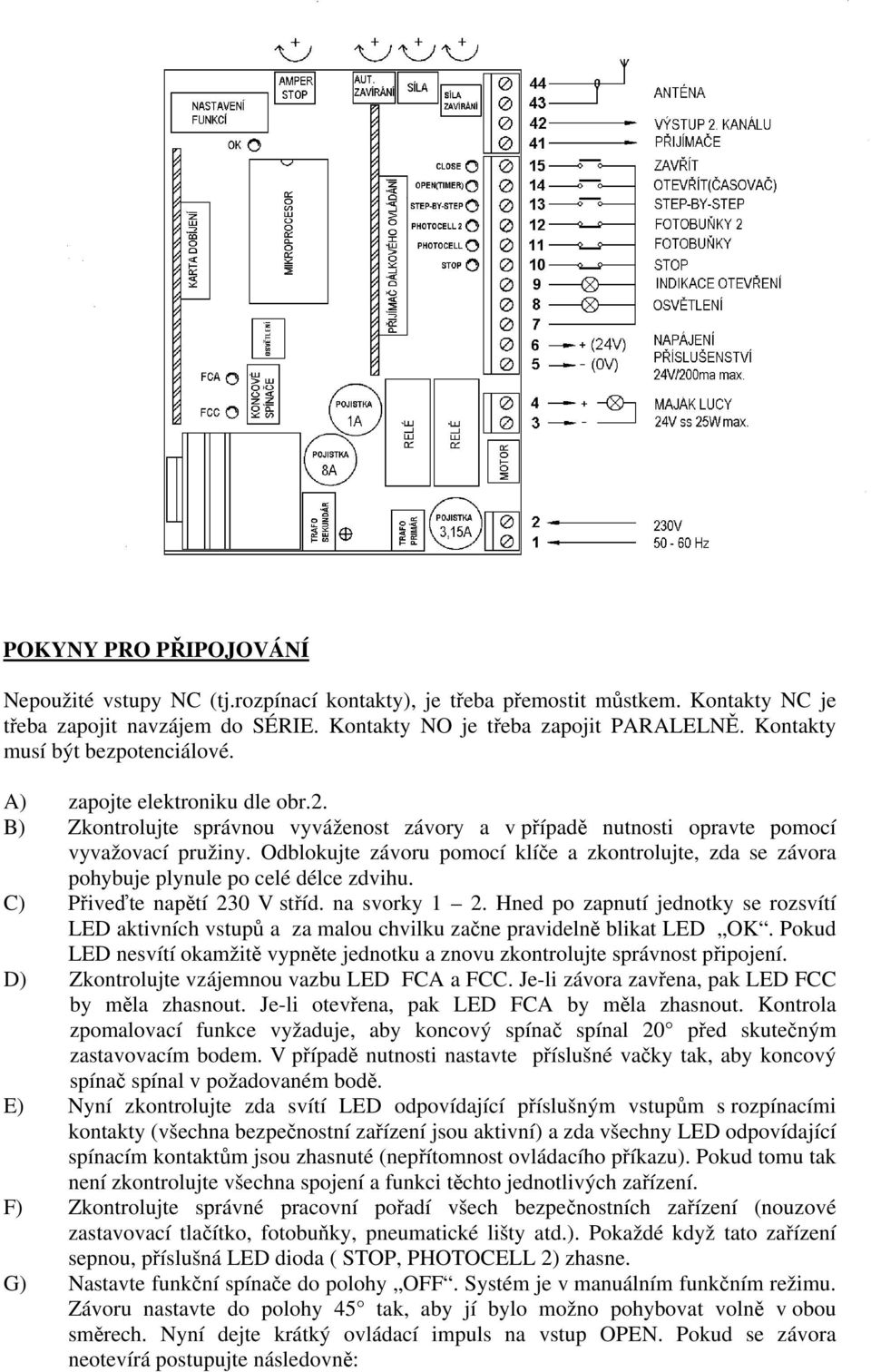 Odblokujte závoru pomocí klíče a zkontrolujte, zda se závora pohybuje plynule po celé délce zdvihu. C) Přiveďte napětí 230 V stříd. na svorky 1 2.