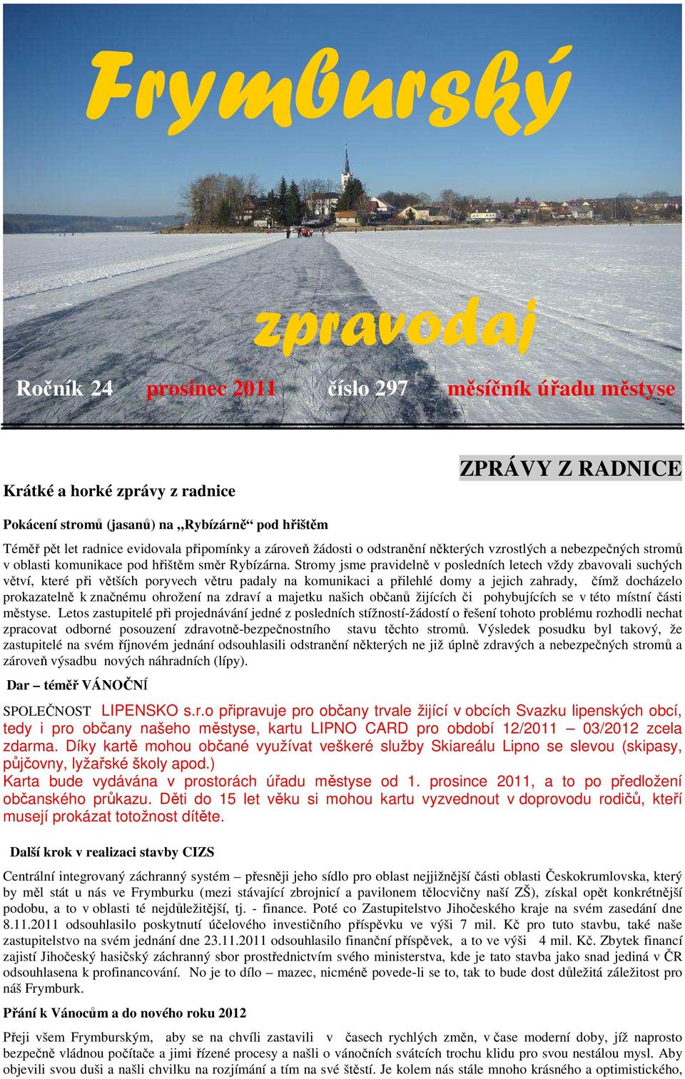 Stromy jsme pravidelně v posledních letech vždy zbavovali suchých větví, které při větších poryvech větru padaly na komunikaci a přilehlé domy a jejich zahrady, čímž docházelo prokazatelně k značnému