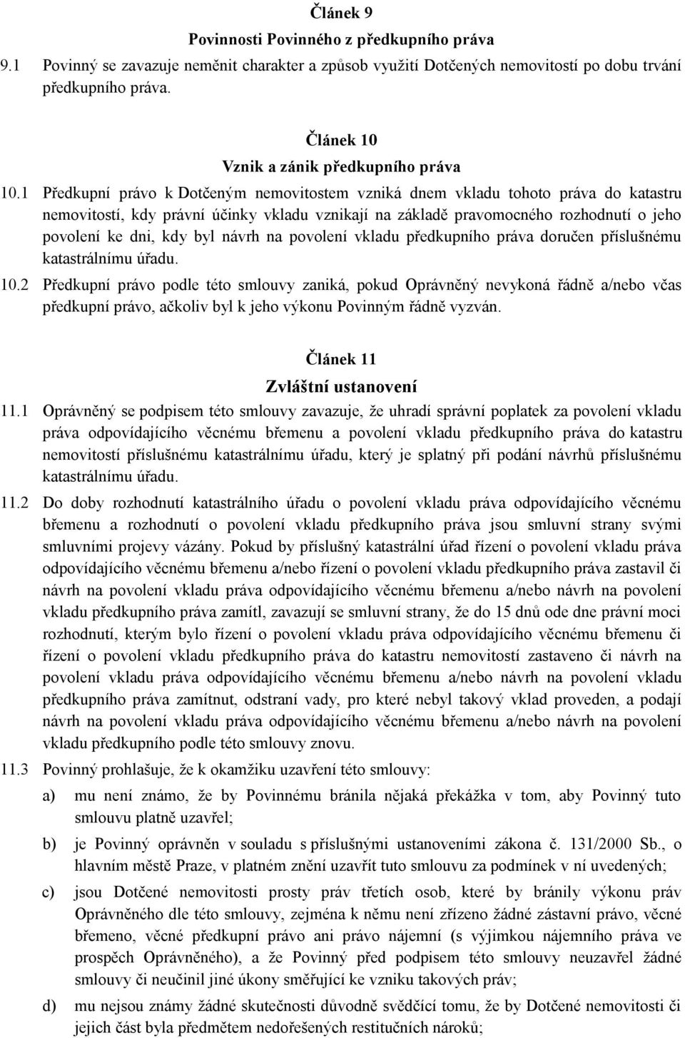 1 Předkupní právo k Dotčeným nemovitostem vzniká dnem vkladu tohoto práva do katastru nemovitostí, kdy právní účinky vkladu vznikají na základě pravomocného rozhodnutí o jeho povolení ke dni, kdy byl