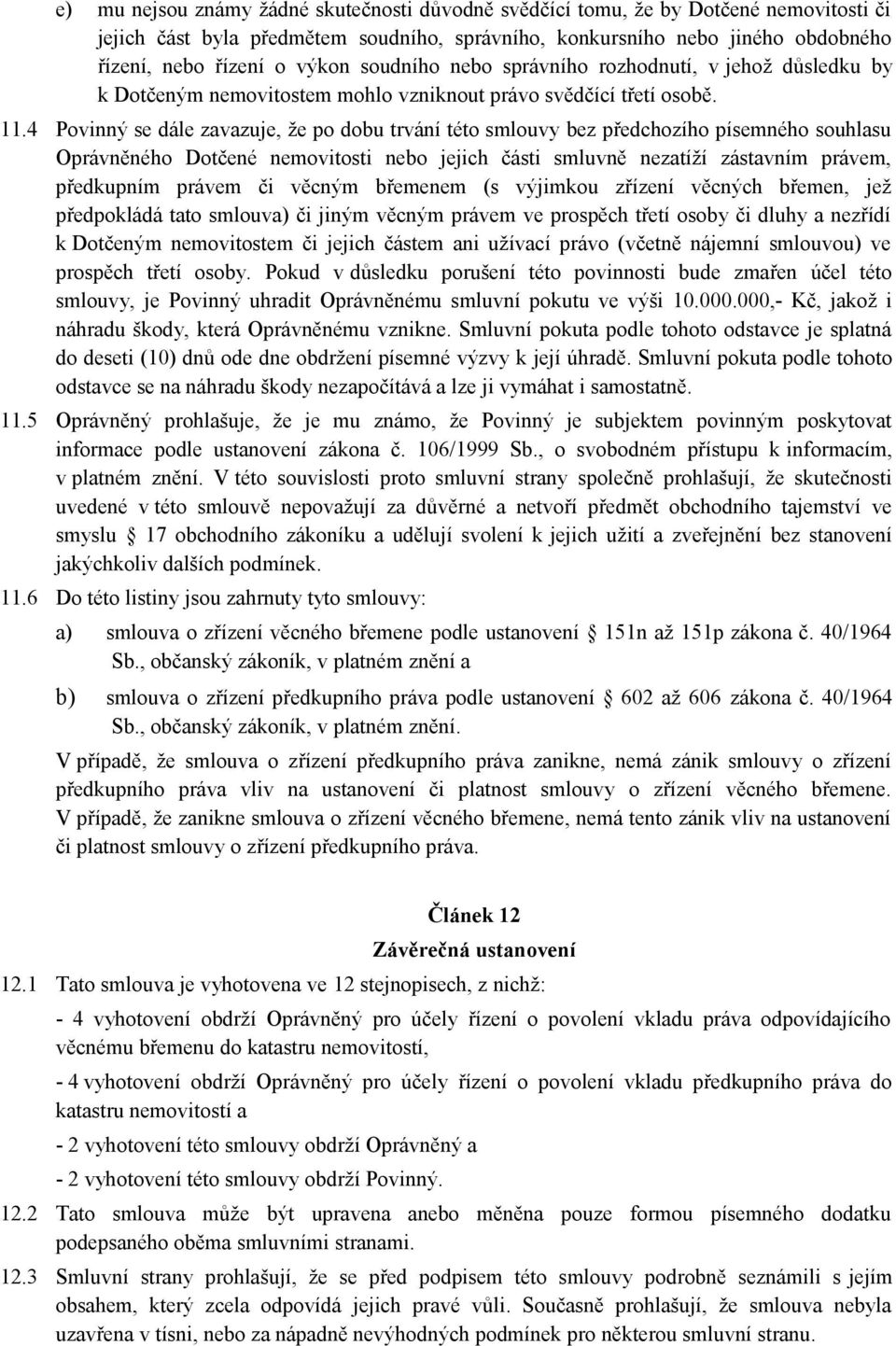 4 Povinný se dále zavazuje, že po dobu trvání této smlouvy bez předchozího písemného souhlasu Oprávněného Dotčené nemovitosti nebo jejich části smluvně nezatíží zástavním právem, předkupním právem či