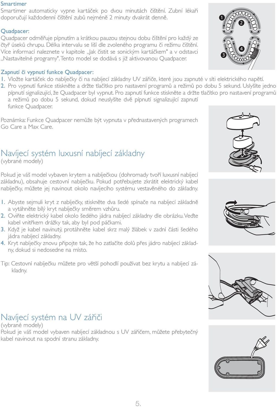 Více informací naleznete v kapitole Jak čistit se sonickým kartáčkem" a v odstavci Nastavitelné programy".tento model se dodává s již aktivovanou Quadpacer.