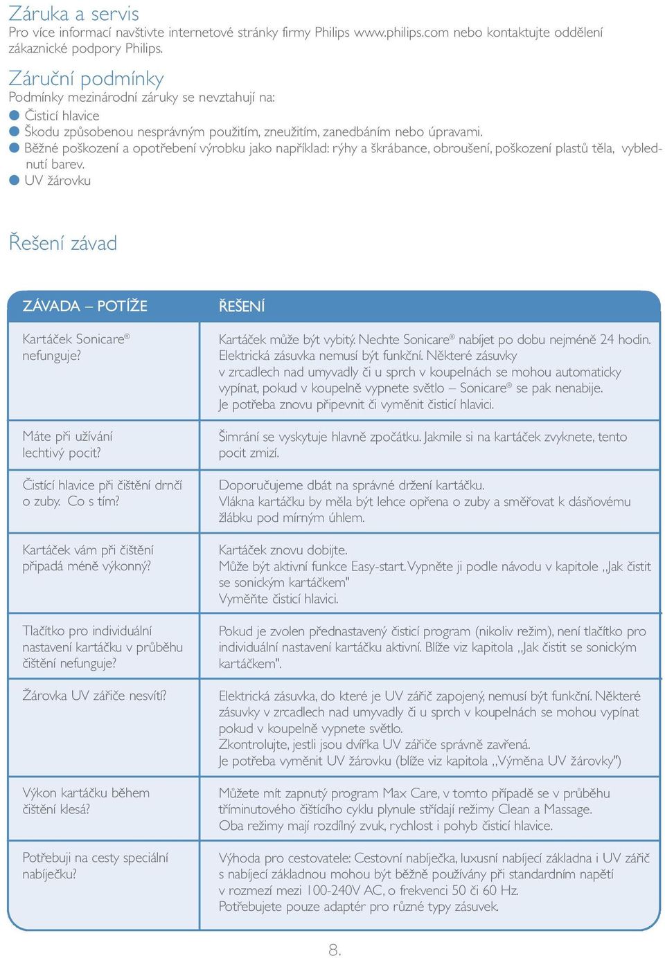 Běžné poškození a opotřebení výrobku jako například: rýhy a škrábance, obroušení, poškození plastů těla, vyblednutí barev. UV žárovku Řešení závad ZÁVADA POTÍŽE Kartáček Sonicare nefunguje?
