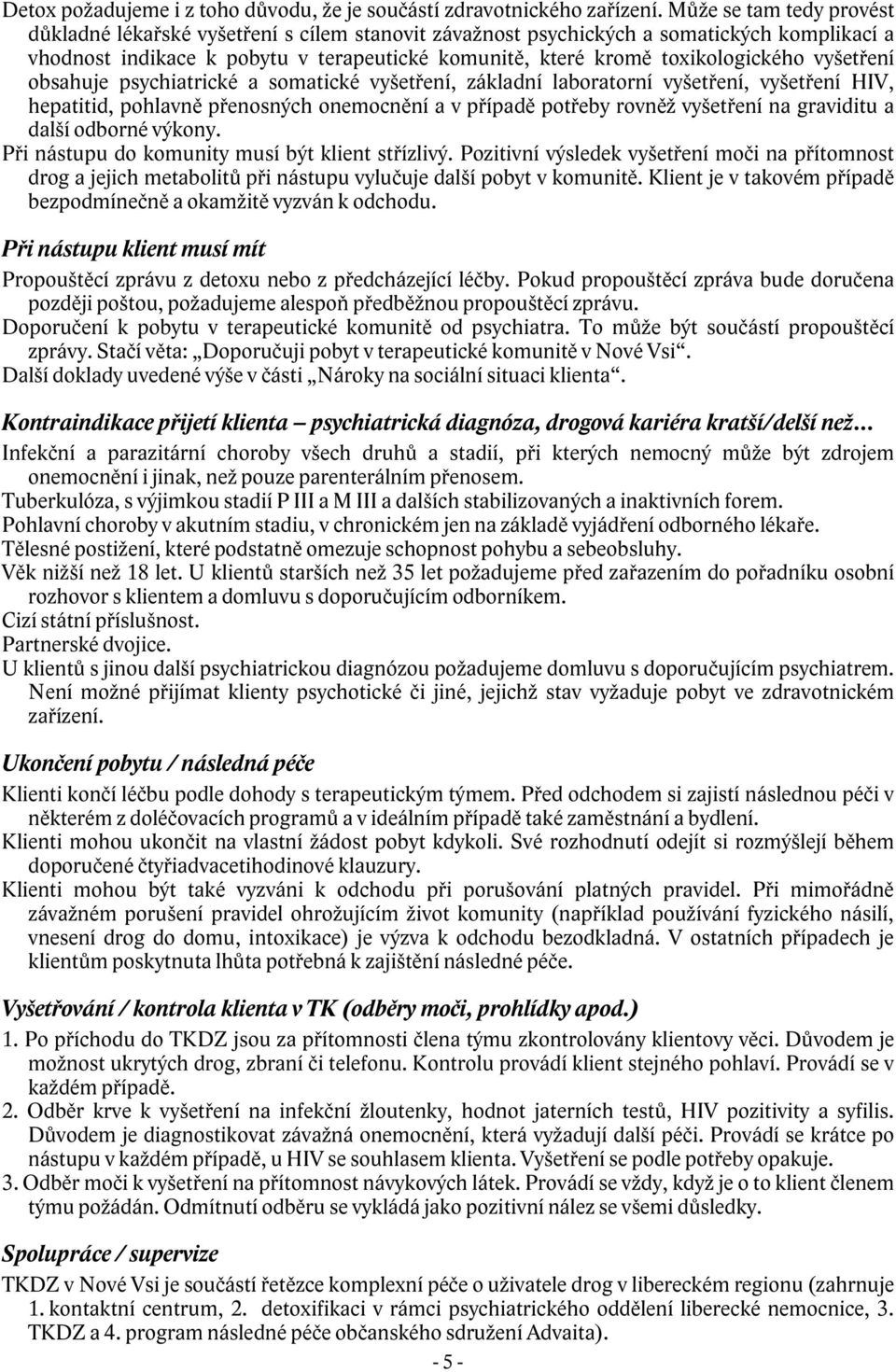 vyšetření obsahuje psychiatrické a somatické vyšetření, základní laboratorní vyšetření, vyšetření HIV, hepatitid, pohlavně přenosných onemocnění a v případě potřeby rovněž vyšetření na graviditu a