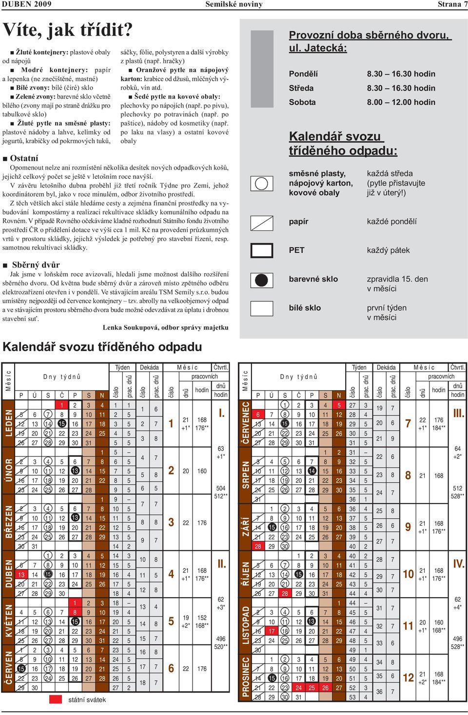 pro tabulkové sklo) Žluté pytle na směsné plasty: plastové nádoby a lahve, kelímky od jogurtů, krabičky od pokrmových tuků, sáčky, fólie, polystyren a další výrobky z plastů (např.