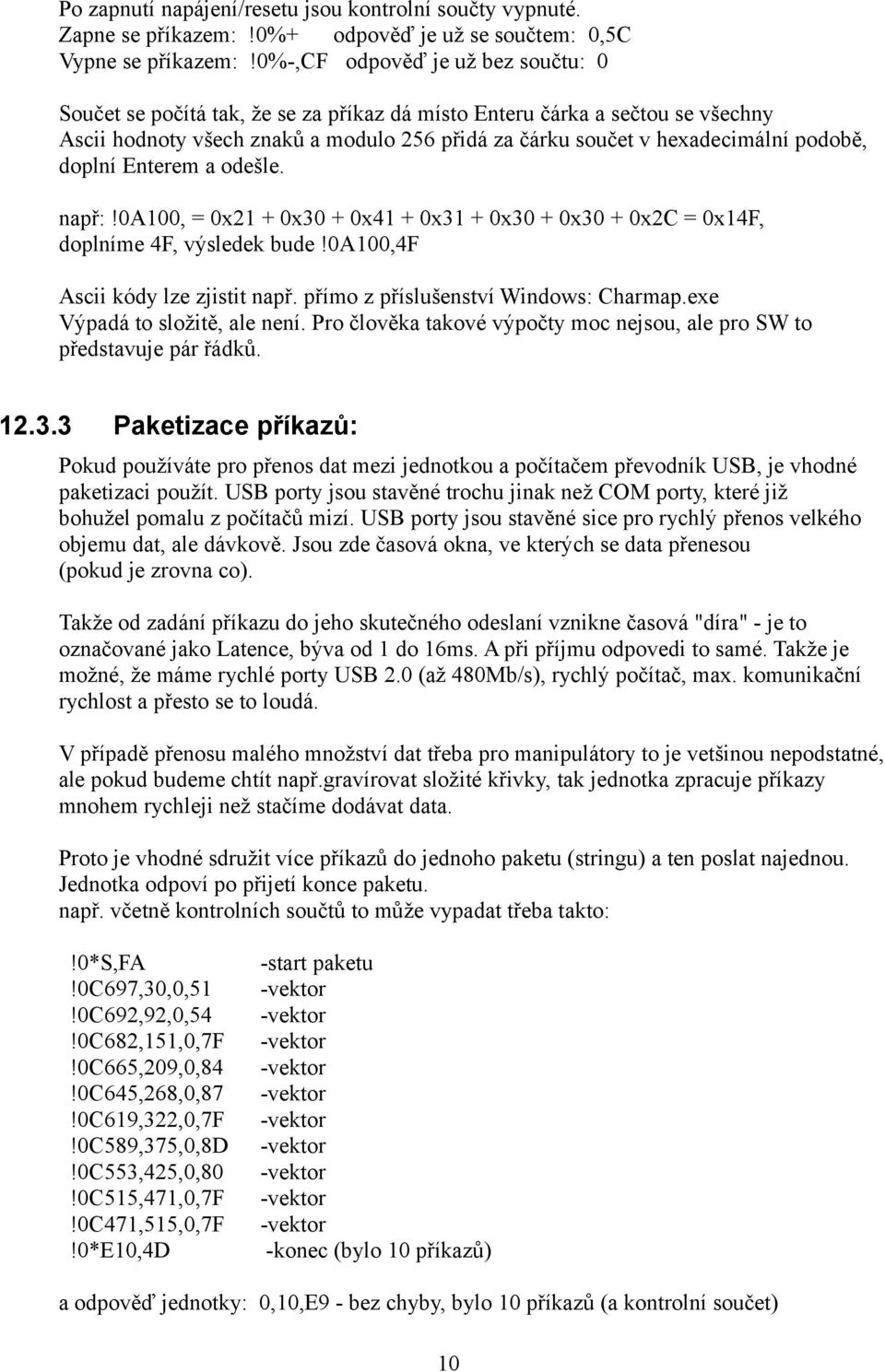 doplní Enterem a odešle. např:!0a100, = 0x21 + 0x30 + 0x41 + 0x31 + 0x30 + 0x30 + 0x2C = 0x14F, doplníme 4F, výsledek bude!0a100,4f Ascii kódy lze zjistit např. přímo z příslušenství Windows: Charmap.