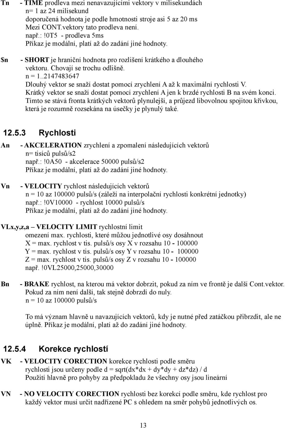 .2147483647 Dlouhý vektor se snaží dostat pomocí zrychlení A až k maximální rychlosti V. Krátký vektor se snaží dostat pomocí zrychlení A jen k brzdé rychlosti B na svém konci.