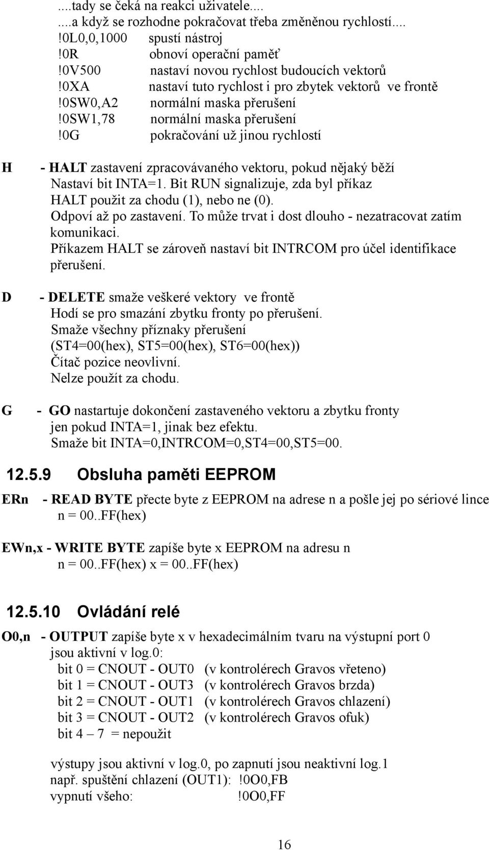 0g pokračování už jinou rychlostí H D G - HALT zastavení zpracovávaného vektoru, pokud nějaký běží Nastaví bit INTA=1. Bit RUN signalizuje, zda byl příkaz HALT použit za chodu (1), nebo ne (0).