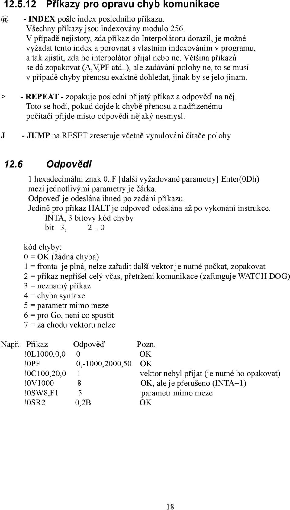 Většina příkazů se dá zopakovat (A,V,PF atd..), ale zadávání polohy ne, to se musí v případě chyby přenosu exaktně dohledat, jinak by se jelo jinam.