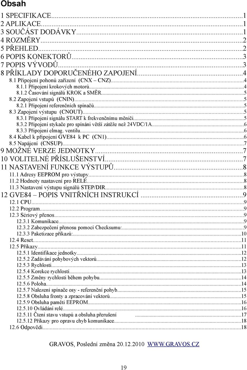 ..5 8.3.1 Připojení signálu START k frekvenčnímu měniči...5 8.3.2 Připojení stykače pro spínáni větší zátěže než 24VDC/1A...6 8.3.3 Připojení elmag. ventilu...6 8.4 Kabel k připojení GVE84 k PC (CN1).