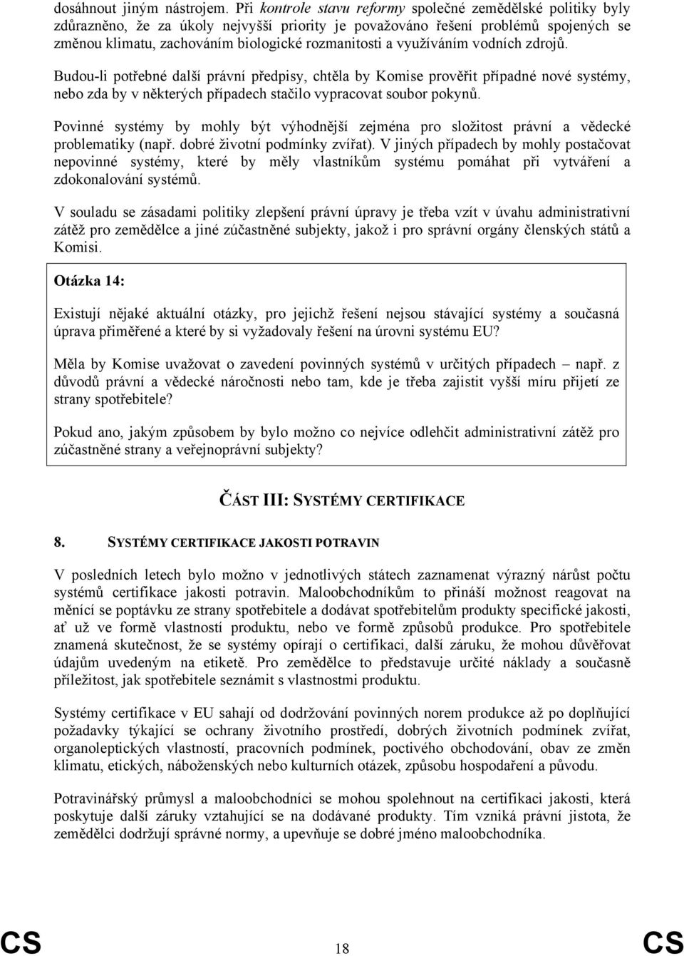 využíváním vodních zdrojů. Budou-li potřebné další právní předpisy, chtěla by Komise prověřit případné nové systémy, nebo zda by v některých případech stačilo vypracovat soubor pokynů.