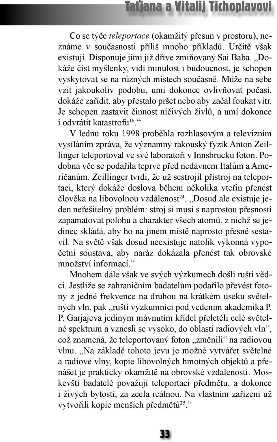 Může na sebe vzít jakoukoliv podobu, umí dokonce ovlivňovat počasí, dokáže zařídit, aby přestalo pršet nebo aby začal foukat vítr.